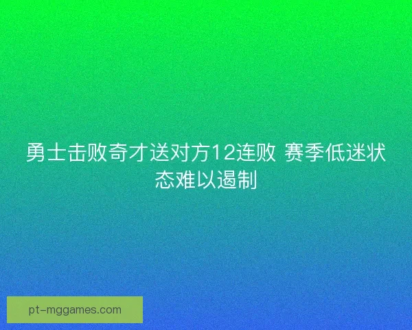 勇士击败奇才送对方12连败 赛季低迷状态难以遏制