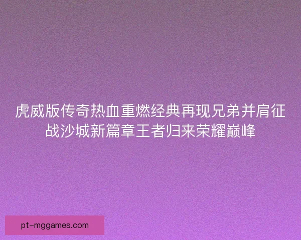 虎威版传奇热血重燃经典再现兄弟并肩征战沙城新篇章王者归来荣耀巅峰